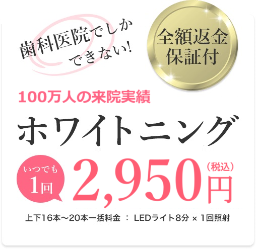 歯科医院でしかできない！全額返金保証付ホワイトニング - いつでも1回2,950円