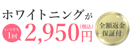 ホワイトニングがいつでも1回2,950円！全額返金保証付